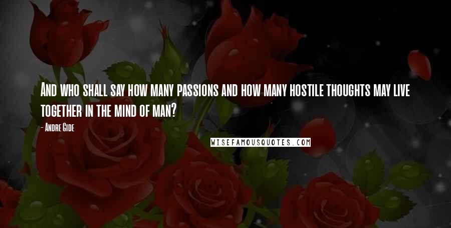 Andre Gide Quotes: And who shall say how many passions and how many hostile thoughts may live together in the mind of man?