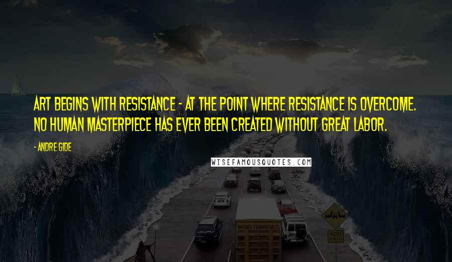 Andre Gide Quotes: Art begins with resistance - at the point where resistance is overcome. No human masterpiece has ever been created without great labor.