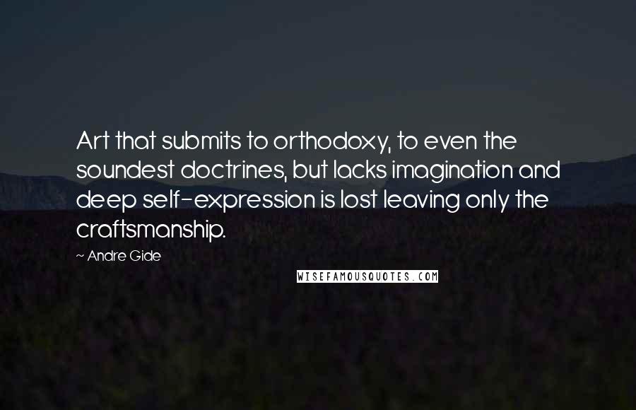 Andre Gide Quotes: Art that submits to orthodoxy, to even the soundest doctrines, but lacks imagination and deep self-expression is lost leaving only the craftsmanship.