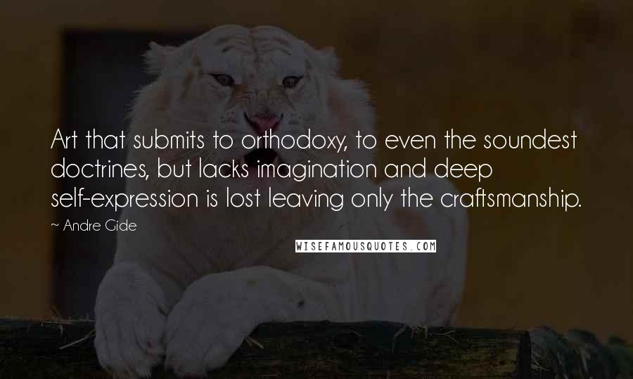Andre Gide Quotes: Art that submits to orthodoxy, to even the soundest doctrines, but lacks imagination and deep self-expression is lost leaving only the craftsmanship.