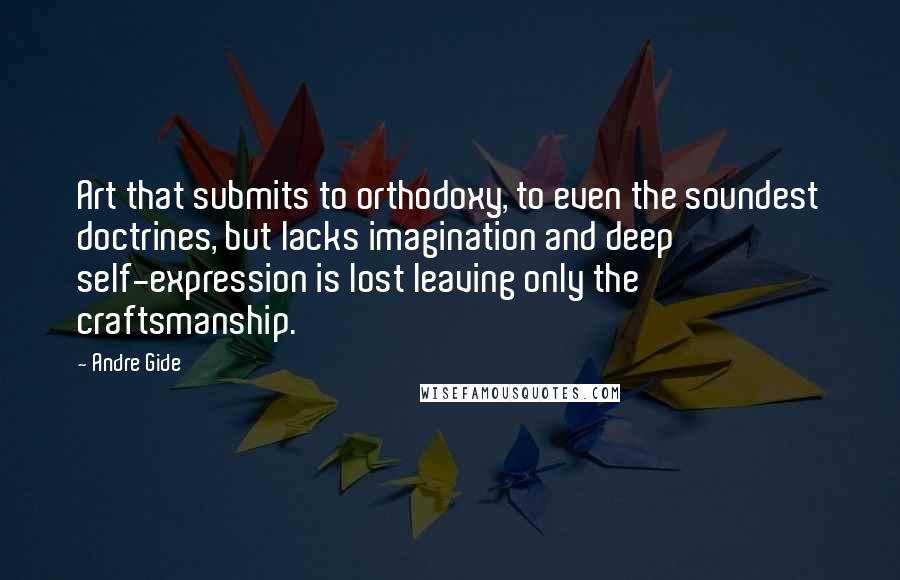 Andre Gide Quotes: Art that submits to orthodoxy, to even the soundest doctrines, but lacks imagination and deep self-expression is lost leaving only the craftsmanship.