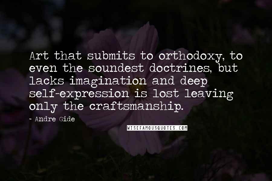 Andre Gide Quotes: Art that submits to orthodoxy, to even the soundest doctrines, but lacks imagination and deep self-expression is lost leaving only the craftsmanship.