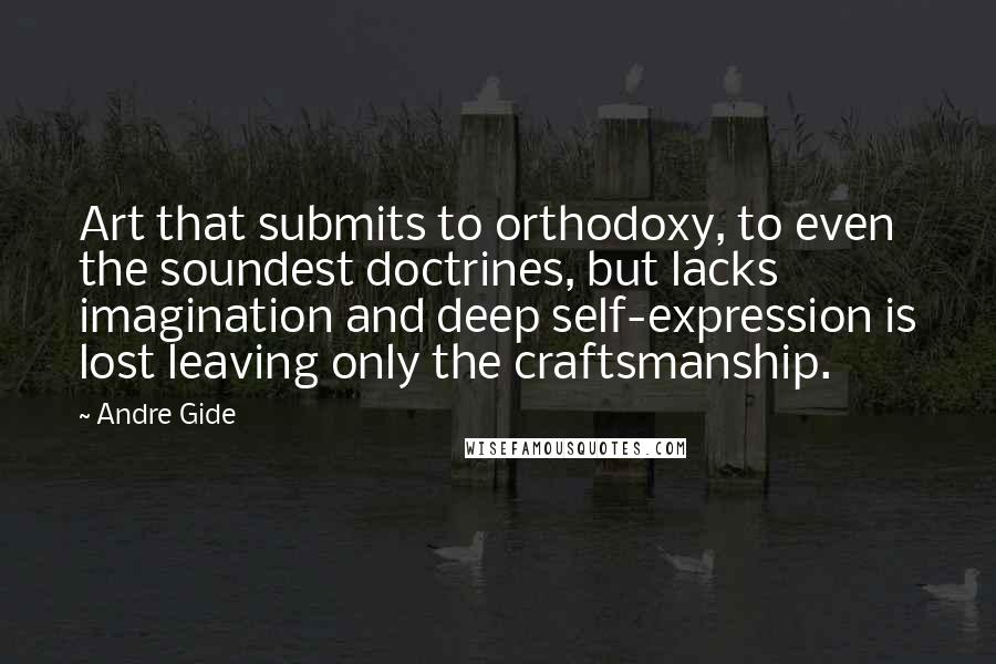 Andre Gide Quotes: Art that submits to orthodoxy, to even the soundest doctrines, but lacks imagination and deep self-expression is lost leaving only the craftsmanship.