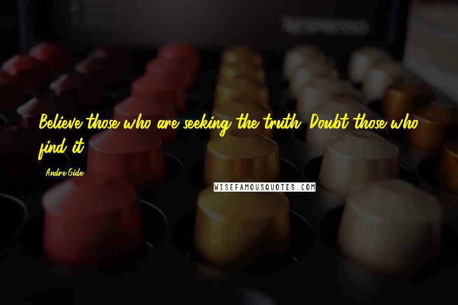 Andre Gide Quotes: Believe those who are seeking the truth. Doubt those who find it.