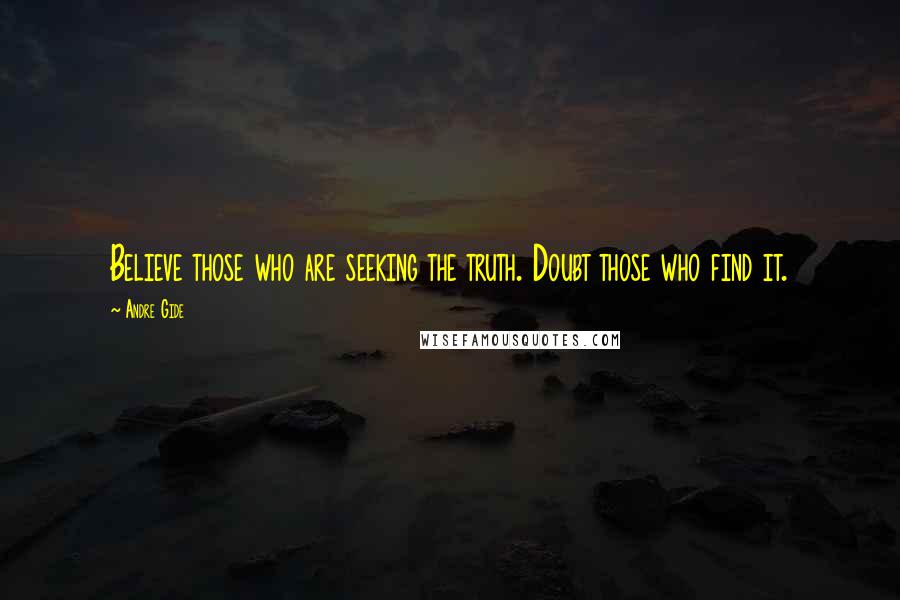 Andre Gide Quotes: Believe those who are seeking the truth. Doubt those who find it.