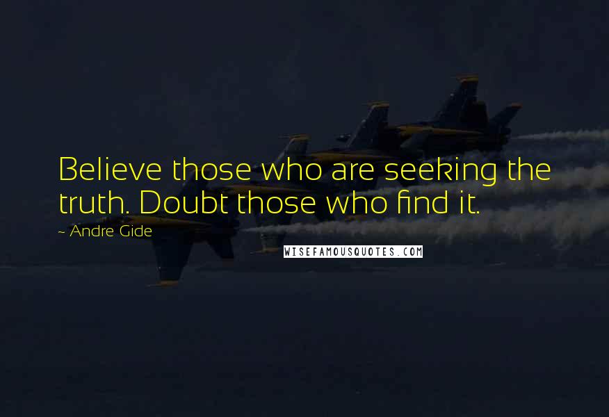 Andre Gide Quotes: Believe those who are seeking the truth. Doubt those who find it.