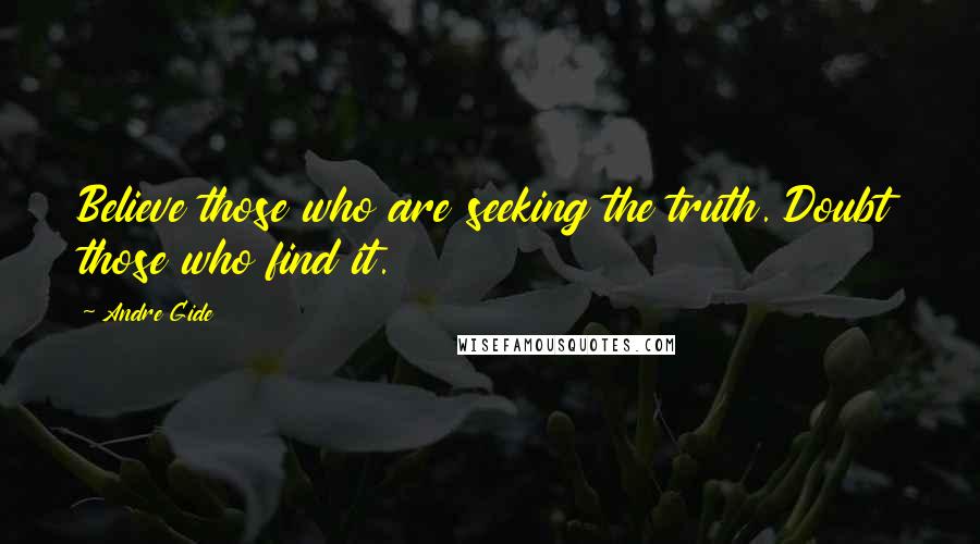 Andre Gide Quotes: Believe those who are seeking the truth. Doubt those who find it.