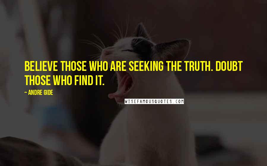 Andre Gide Quotes: Believe those who are seeking the truth. Doubt those who find it.