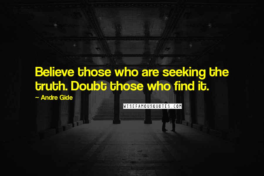 Andre Gide Quotes: Believe those who are seeking the truth. Doubt those who find it.