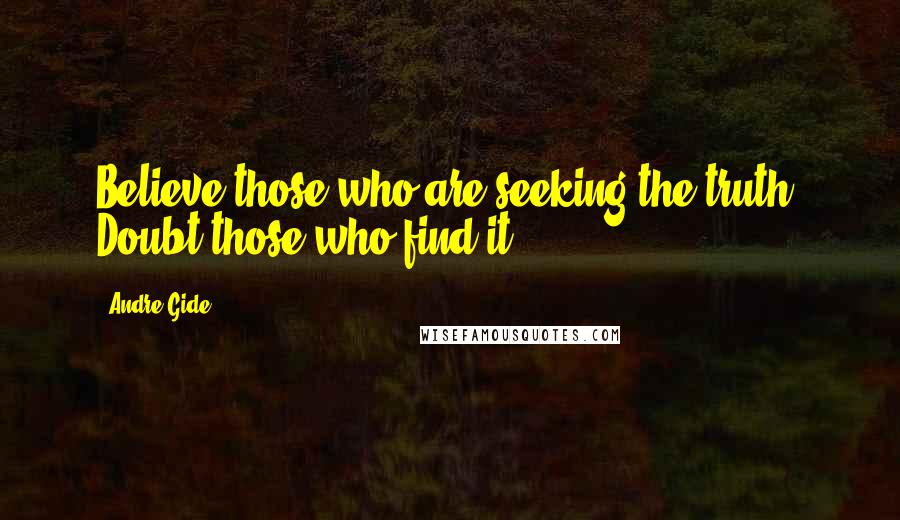 Andre Gide Quotes: Believe those who are seeking the truth. Doubt those who find it.