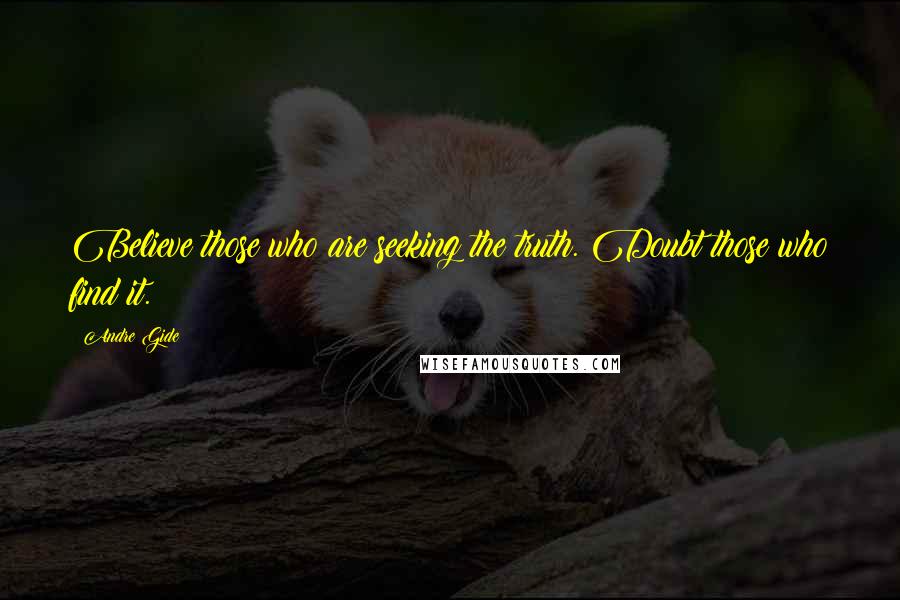 Andre Gide Quotes: Believe those who are seeking the truth. Doubt those who find it.