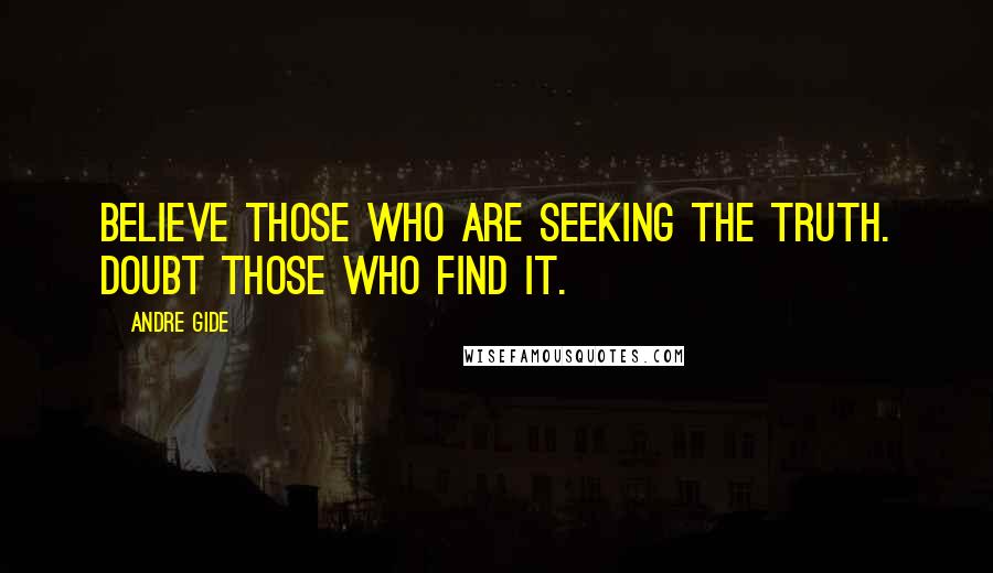 Andre Gide Quotes: Believe those who are seeking the truth. Doubt those who find it.