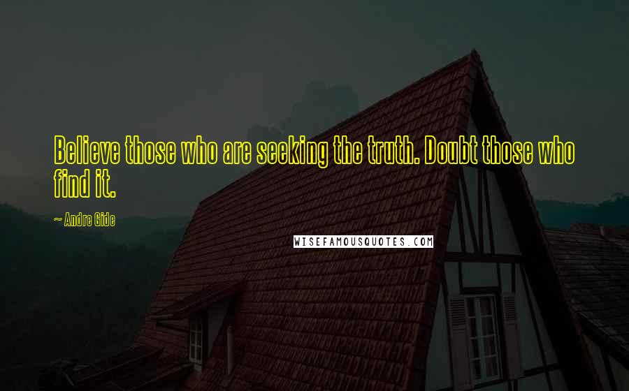 Andre Gide Quotes: Believe those who are seeking the truth. Doubt those who find it.