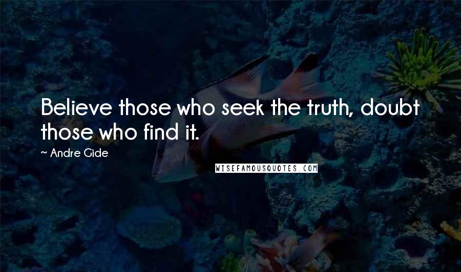 Andre Gide Quotes: Believe those who seek the truth, doubt those who find it.