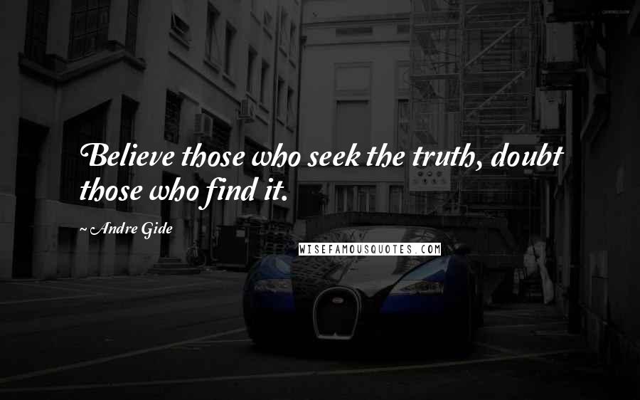 Andre Gide Quotes: Believe those who seek the truth, doubt those who find it.