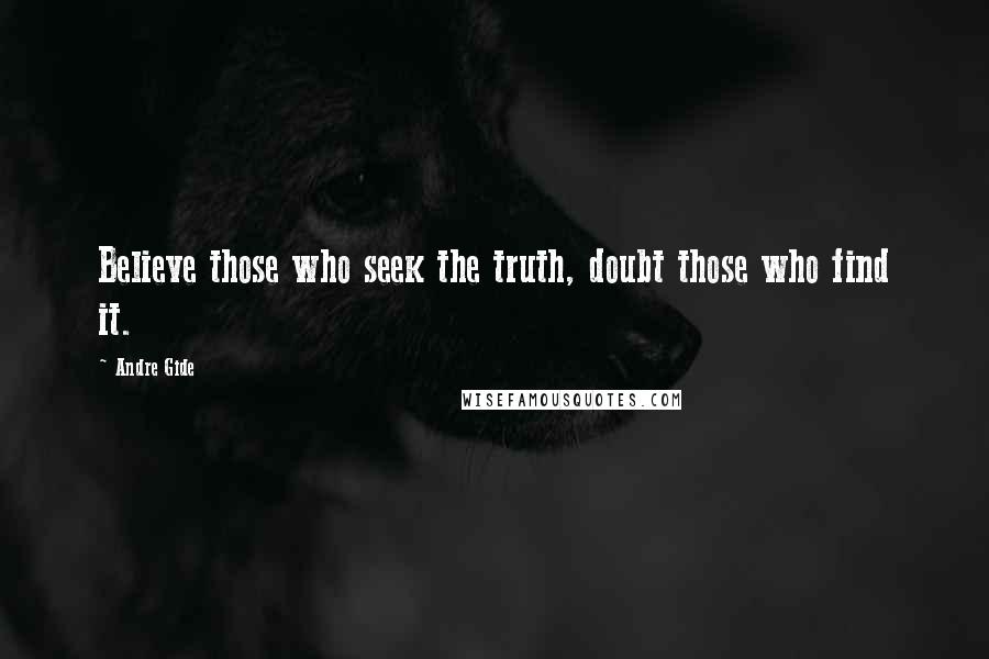 Andre Gide Quotes: Believe those who seek the truth, doubt those who find it.