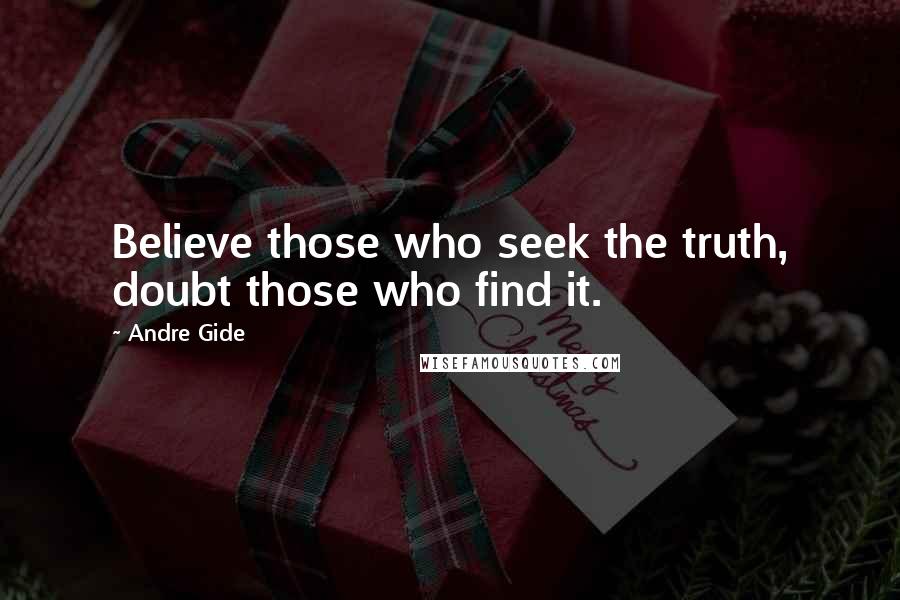 Andre Gide Quotes: Believe those who seek the truth, doubt those who find it.
