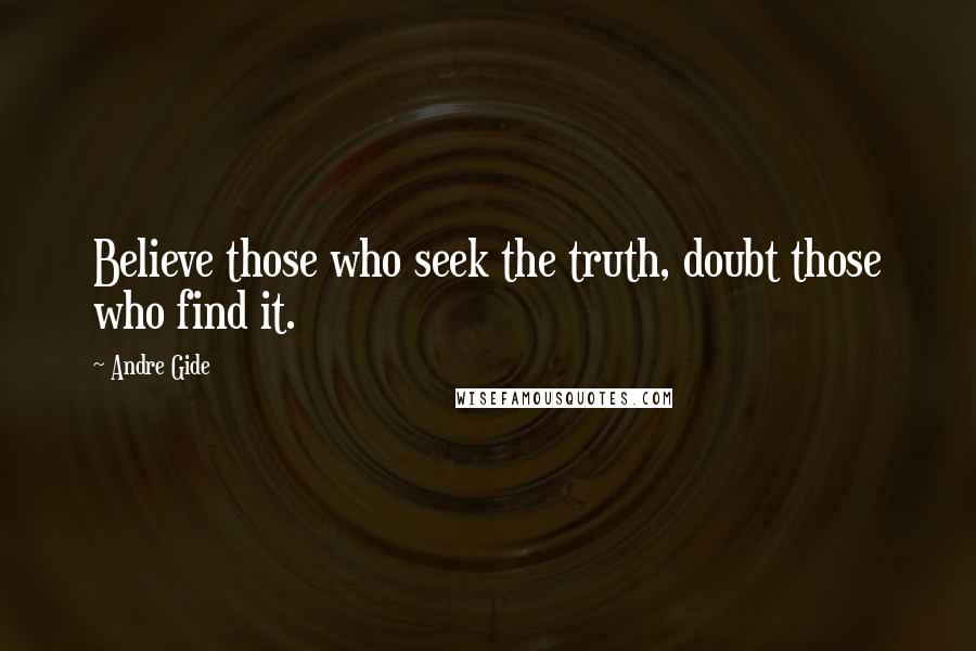 Andre Gide Quotes: Believe those who seek the truth, doubt those who find it.