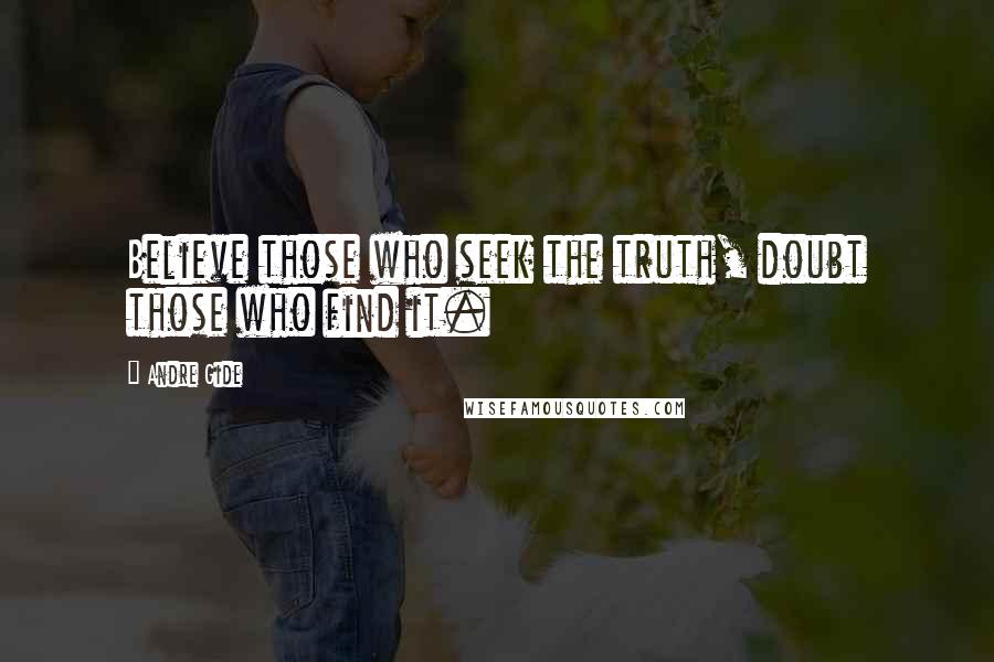 Andre Gide Quotes: Believe those who seek the truth, doubt those who find it.