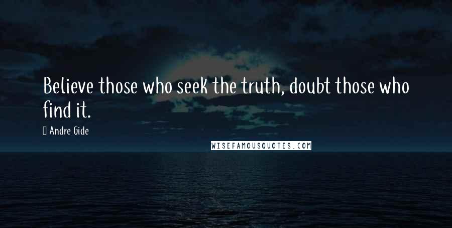 Andre Gide Quotes: Believe those who seek the truth, doubt those who find it.