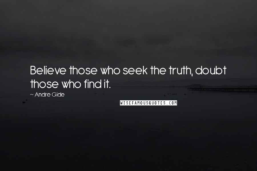 Andre Gide Quotes: Believe those who seek the truth, doubt those who find it.