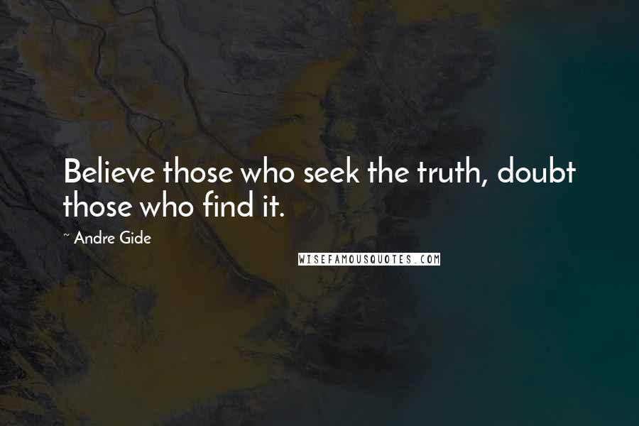 Andre Gide Quotes: Believe those who seek the truth, doubt those who find it.