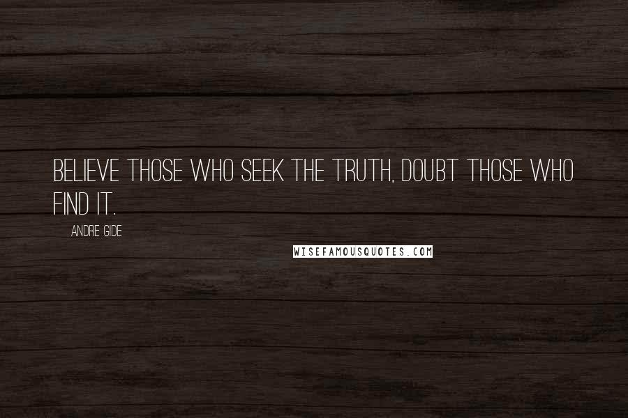 Andre Gide Quotes: Believe those who seek the truth, doubt those who find it.