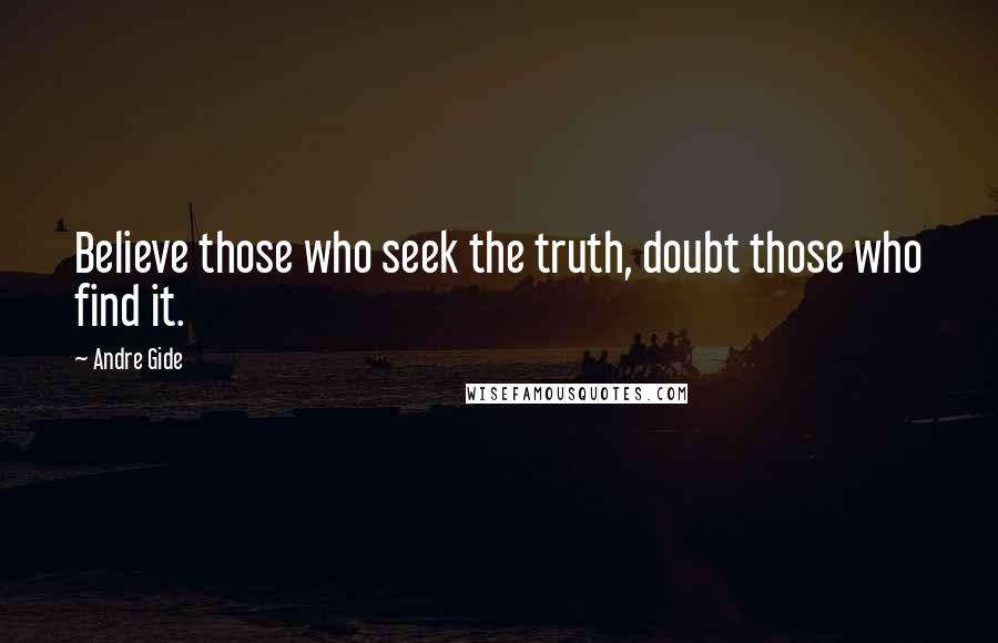 Andre Gide Quotes: Believe those who seek the truth, doubt those who find it.