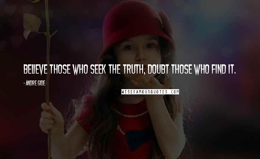 Andre Gide Quotes: Believe those who seek the truth, doubt those who find it.