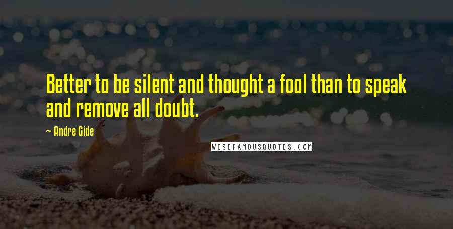 Andre Gide Quotes: Better to be silent and thought a fool than to speak and remove all doubt.