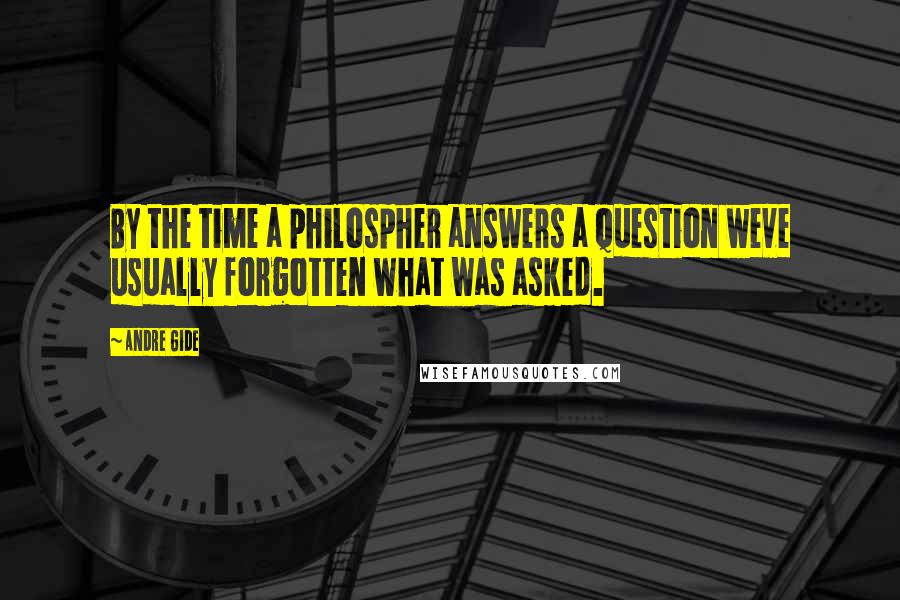 Andre Gide Quotes: By the time a philospher answers a question weve usually forgotten what was asked.