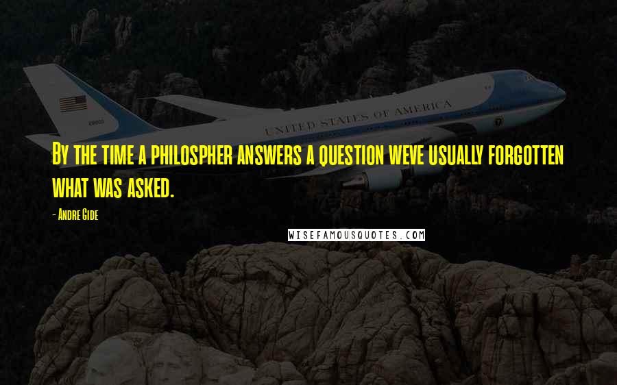 Andre Gide Quotes: By the time a philospher answers a question weve usually forgotten what was asked.