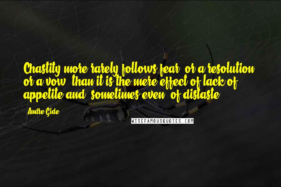 Andre Gide Quotes: Chastity more rarely follows fear, or a resolution, or a vow, than it is the mere effect of lack of appetite and, sometimes even, of distaste.