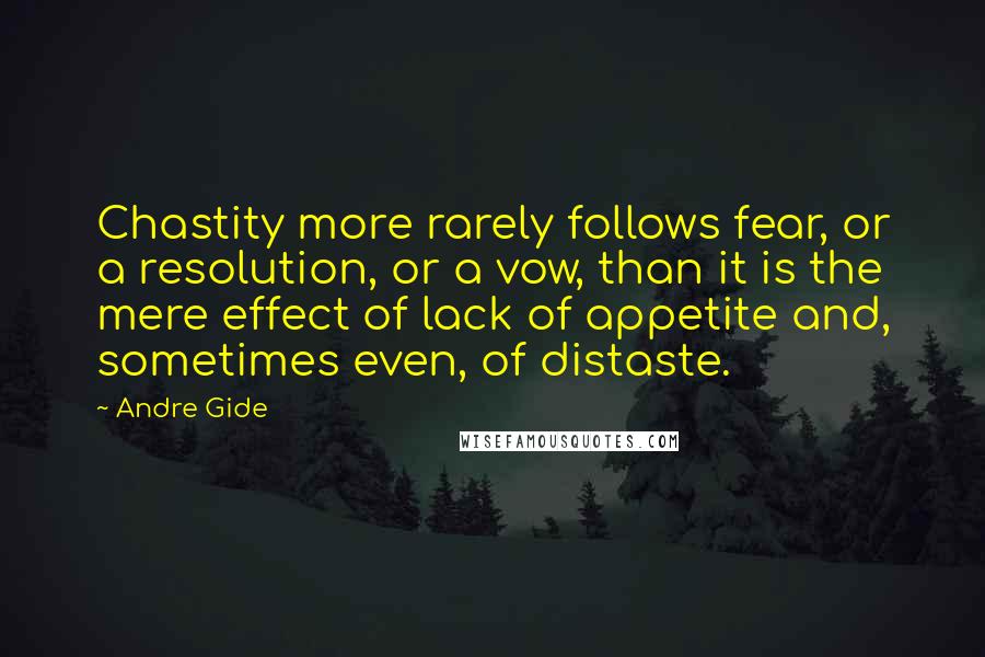 Andre Gide Quotes: Chastity more rarely follows fear, or a resolution, or a vow, than it is the mere effect of lack of appetite and, sometimes even, of distaste.