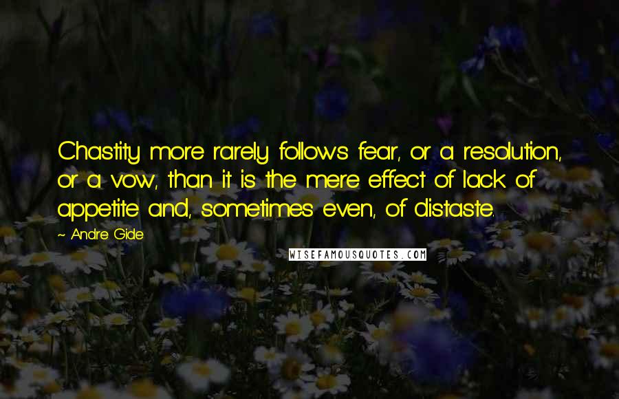 Andre Gide Quotes: Chastity more rarely follows fear, or a resolution, or a vow, than it is the mere effect of lack of appetite and, sometimes even, of distaste.