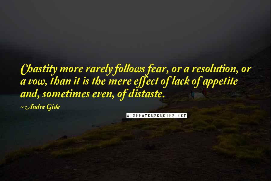 Andre Gide Quotes: Chastity more rarely follows fear, or a resolution, or a vow, than it is the mere effect of lack of appetite and, sometimes even, of distaste.