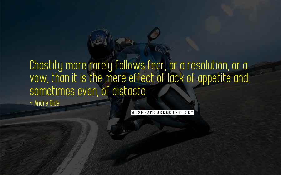 Andre Gide Quotes: Chastity more rarely follows fear, or a resolution, or a vow, than it is the mere effect of lack of appetite and, sometimes even, of distaste.