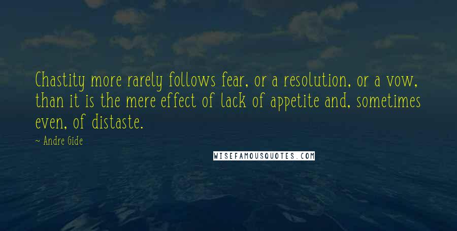 Andre Gide Quotes: Chastity more rarely follows fear, or a resolution, or a vow, than it is the mere effect of lack of appetite and, sometimes even, of distaste.