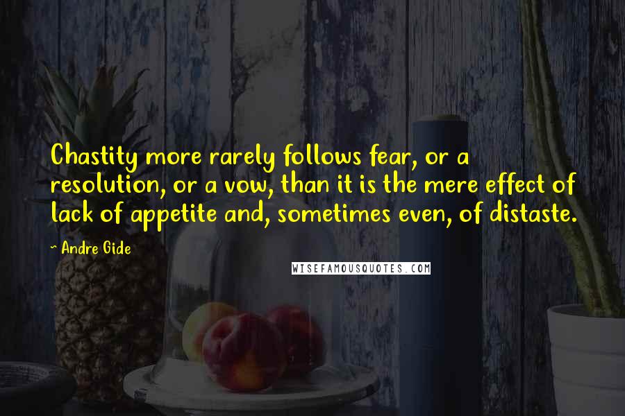 Andre Gide Quotes: Chastity more rarely follows fear, or a resolution, or a vow, than it is the mere effect of lack of appetite and, sometimes even, of distaste.