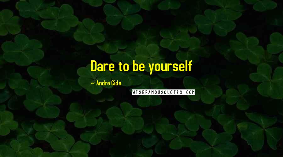 Andre Gide Quotes: Dare to be yourself