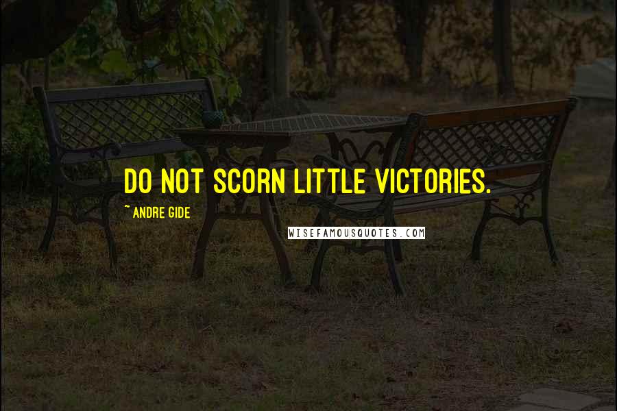 Andre Gide Quotes: Do not scorn little victories.