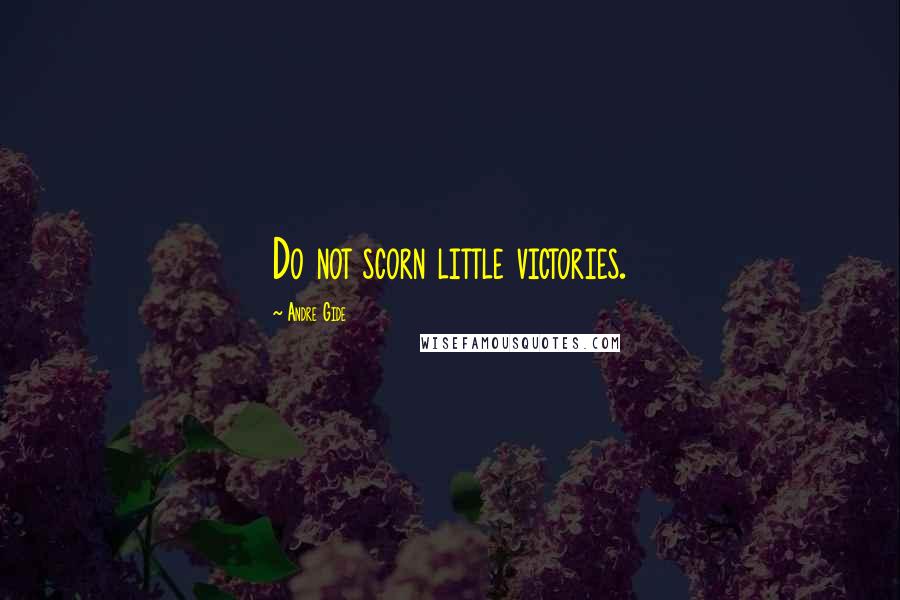 Andre Gide Quotes: Do not scorn little victories.