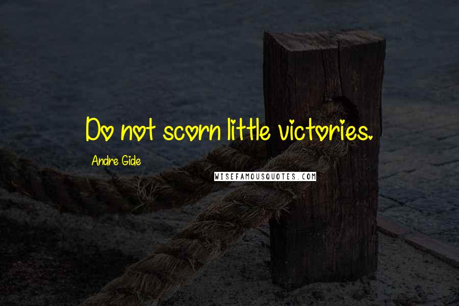 Andre Gide Quotes: Do not scorn little victories.