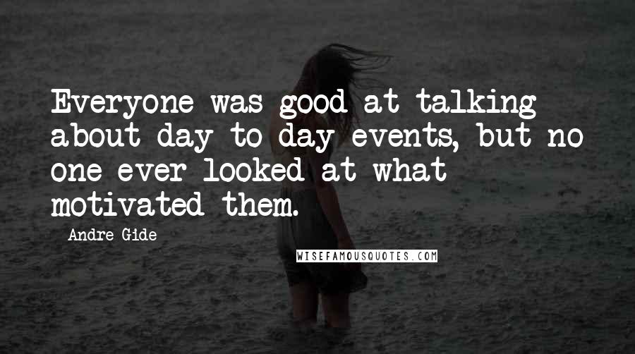 Andre Gide Quotes: Everyone was good at talking about day-to-day events, but no one ever looked at what motivated them.