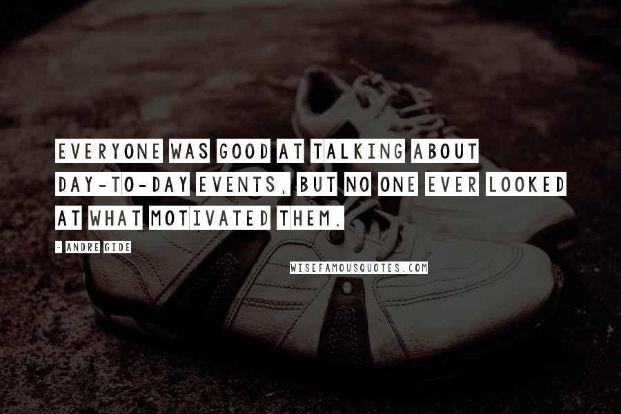 Andre Gide Quotes: Everyone was good at talking about day-to-day events, but no one ever looked at what motivated them.