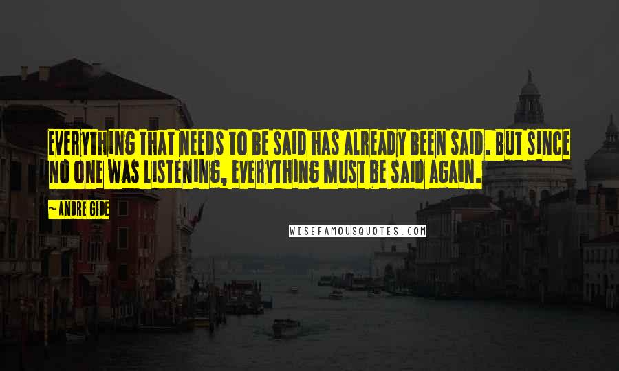 Andre Gide Quotes: Everything that needs to be said has already been said. But since no one was listening, everything must be said again.