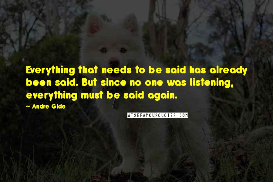 Andre Gide Quotes: Everything that needs to be said has already been said. But since no one was listening, everything must be said again.