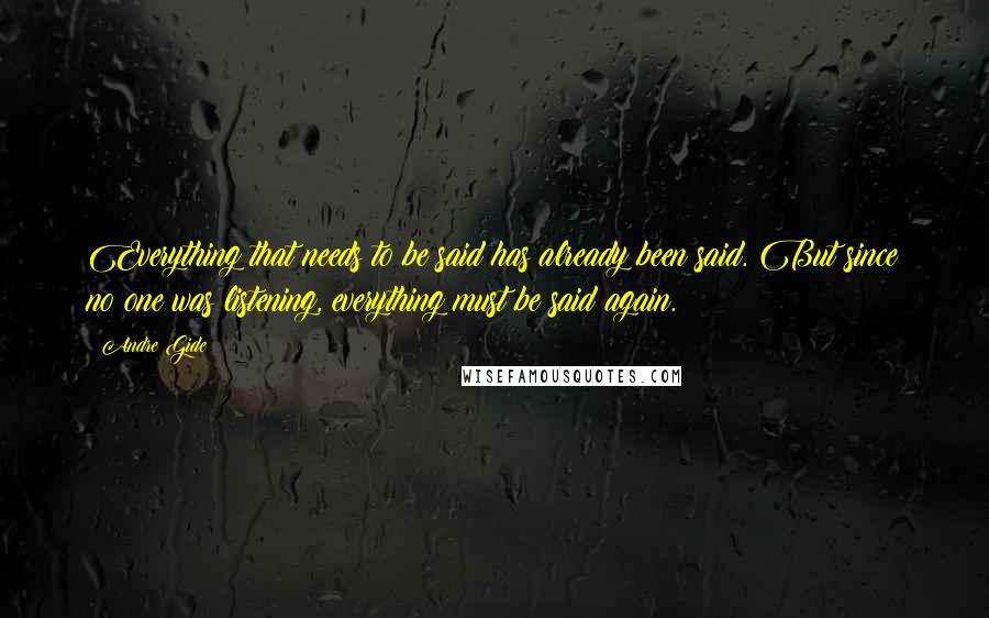 Andre Gide Quotes: Everything that needs to be said has already been said. But since no one was listening, everything must be said again.