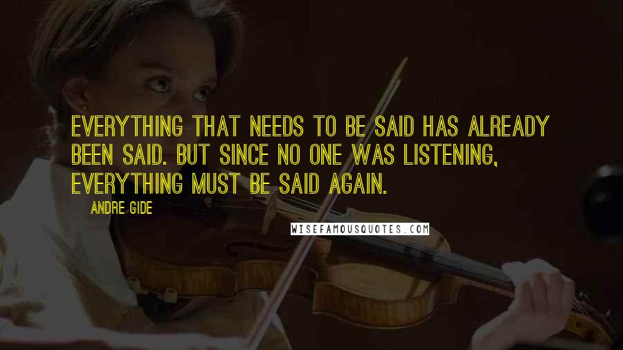 Andre Gide Quotes: Everything that needs to be said has already been said. But since no one was listening, everything must be said again.