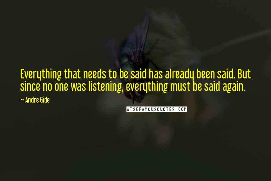 Andre Gide Quotes: Everything that needs to be said has already been said. But since no one was listening, everything must be said again.